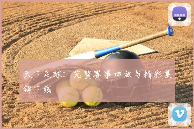 天下足球：完整赛事回放与精彩集锦下载