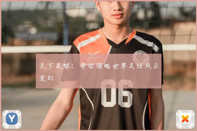 天下足球：带你领略世界足坛风云变幻