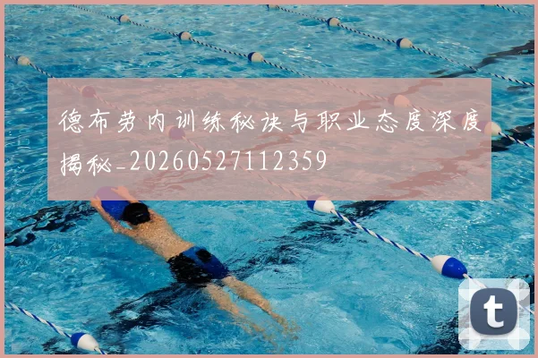 德布劳内训练秘诀与职业态度深度揭秘_20260527112359