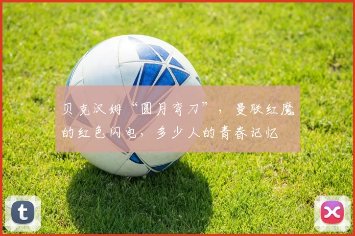 贝克汉姆“圆月弯刀”,曼联红魔的红色闪电,多少人的青春记忆