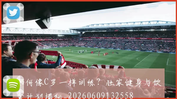 如何像C罗一样训练？独家健身与饮食计划揭秘_20260609132558