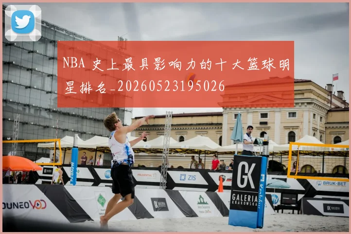 NBA 史上最具影响力的十大篮球明星排名_20260523195026