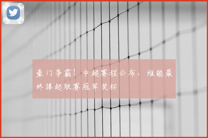 豪门争霸!中超赛程公布,谁能最终捧起联赛冠军奖杯