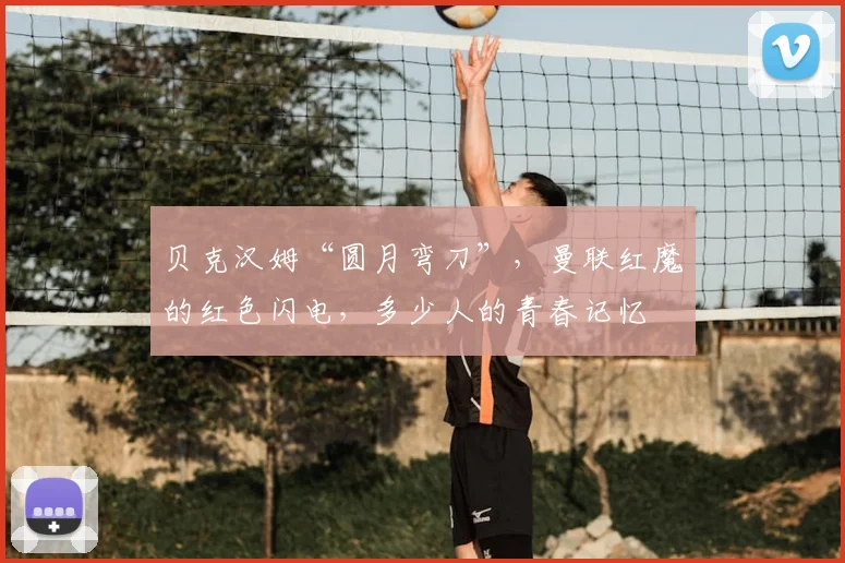 贝克汉姆“圆月弯刀”,曼联红魔的红色闪电,多少人的青春记忆