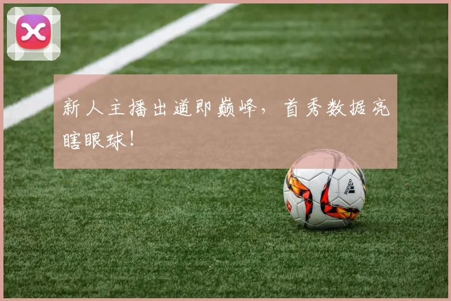 新人主播出道即巅峰，首秀数据亮瞎眼球！