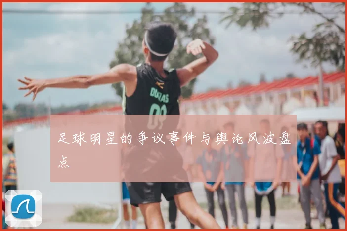 足球明星的争议事件与舆论风波盘点