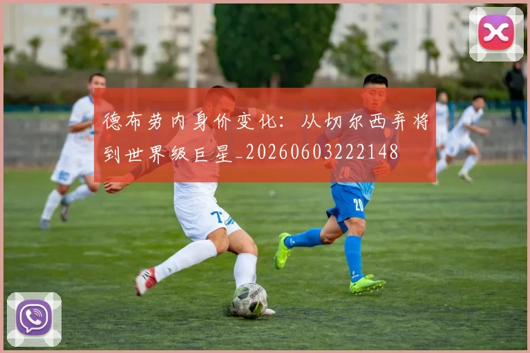 德布劳内身价变化：从切尔西弃将到世界级巨星_20260603222148