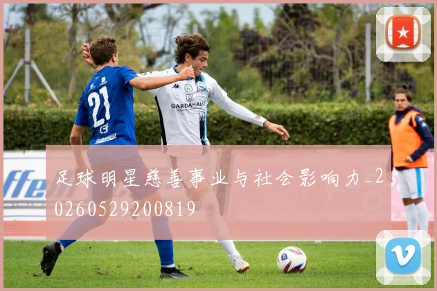 足球明星慈善事业与社会影响力_20260529200819