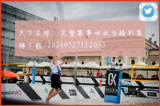 天下足球：完整赛事回放与精彩集锦下载_20260527112033