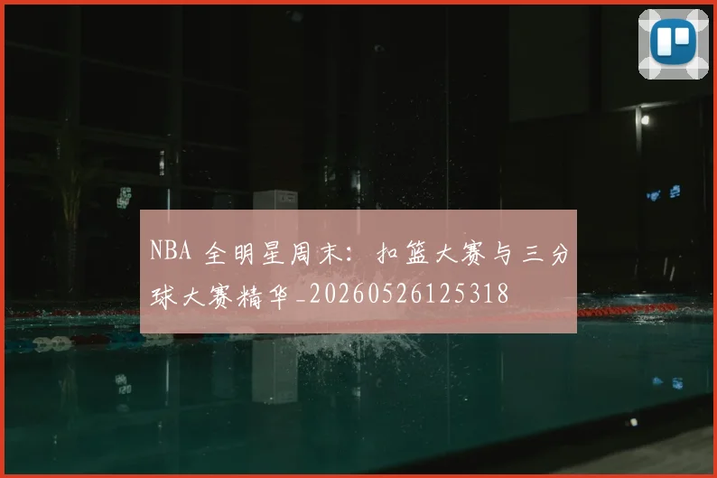 NBA 全明星周末：扣篮大赛与三分球大赛精华_20260526125318