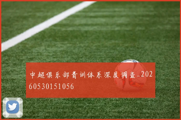 中超俱乐部青训体系深度调查_20260530151056