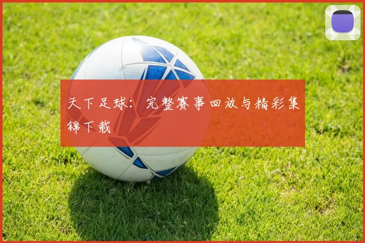 天下足球：完整赛事回放与精彩集锦下载