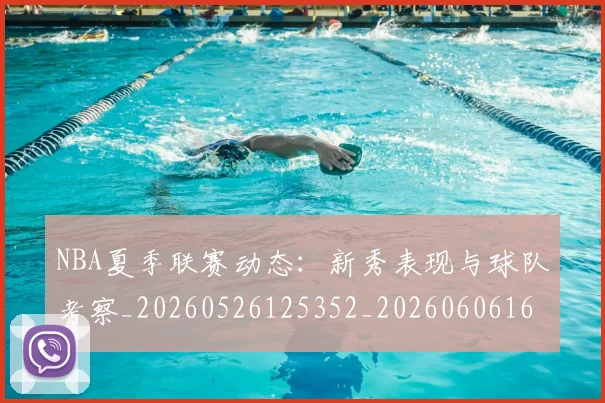 NBA夏季联赛动态:新秀表现与球队考察_20260526125352_20260606165624